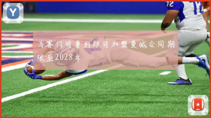 马赛门将鲁利即将加盟曼城合同期限至2028年