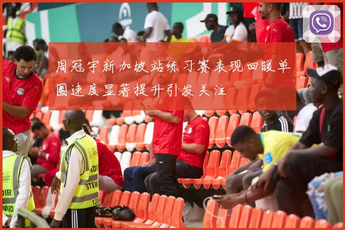 周冠宇新加坡站练习赛表现回暖单圈速度显著提升引发关注