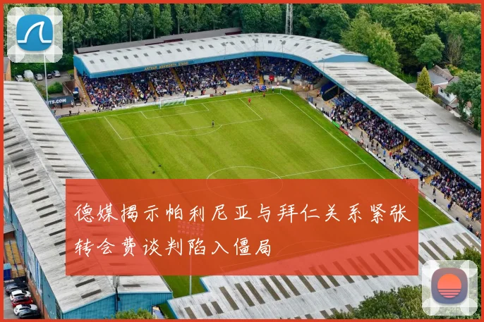 德媒揭示帕利尼亚与拜仁关系紧张转会费谈判陷入僵局