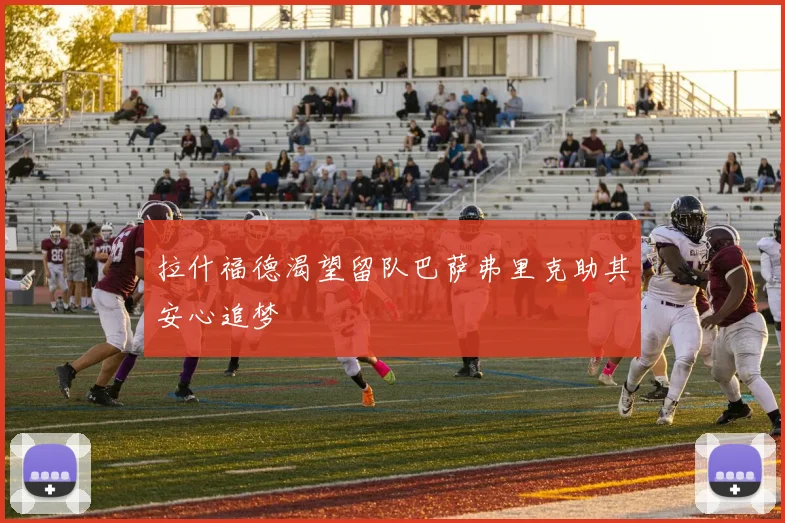 拉什福德渴望留队巴萨弗里克助其安心追梦