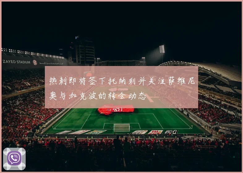 热刺即将签下托纳利并关注萨维尼奥与加克波的转会动态
