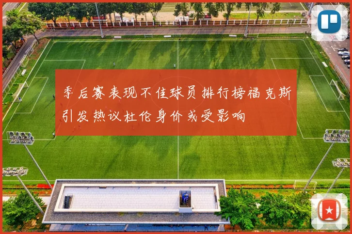 季后赛表现不佳球员排行榜福克斯引发热议杜伦身价或受影响