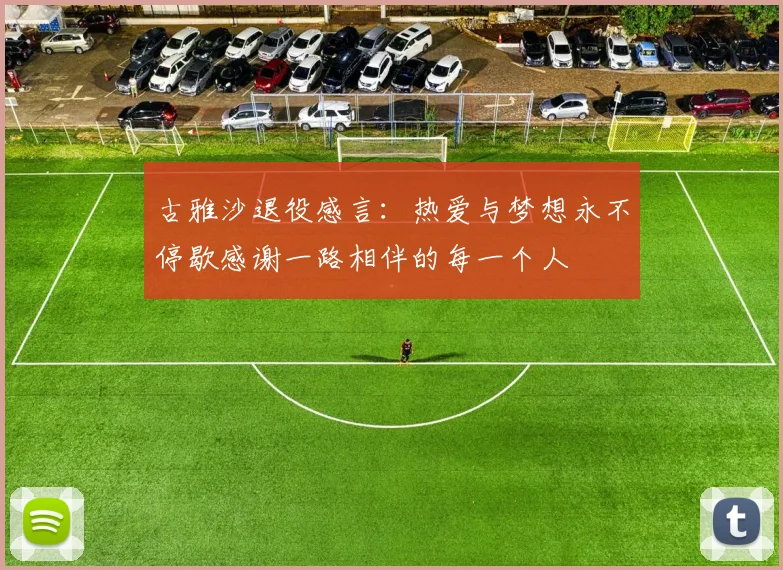 古雅沙退役感言：热爱与梦想永不停歇感谢一路相伴的每一个人