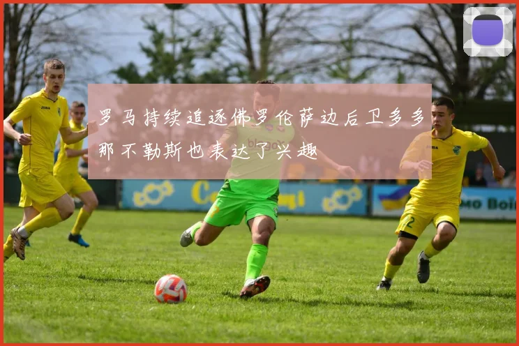 罗马持续追逐佛罗伦萨边后卫多多那不勒斯也表达了兴趣